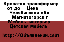 Кроватка трансформер от0до5 › Цена ­ 2 000 - Челябинская обл., Магнитогорск г. Мебель, интерьер » Детская мебель   